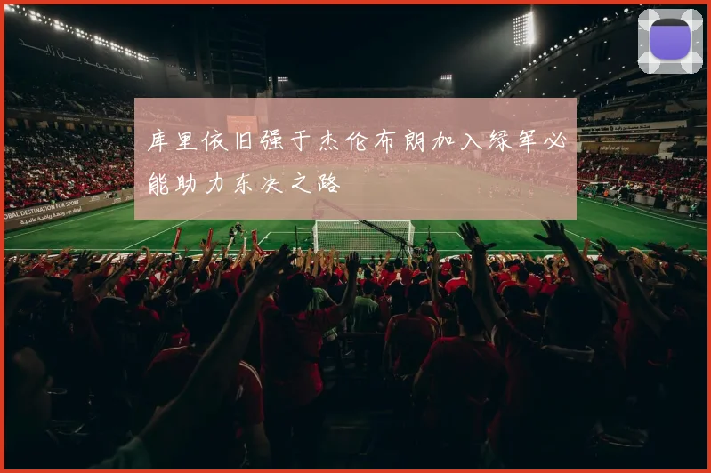 库里依旧强于杰伦布朗加入绿军必能助力东决之路