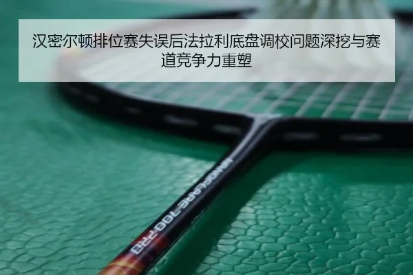 汉密尔顿排位赛失误后法拉利底盘调校问题深挖与赛道竞争力重塑