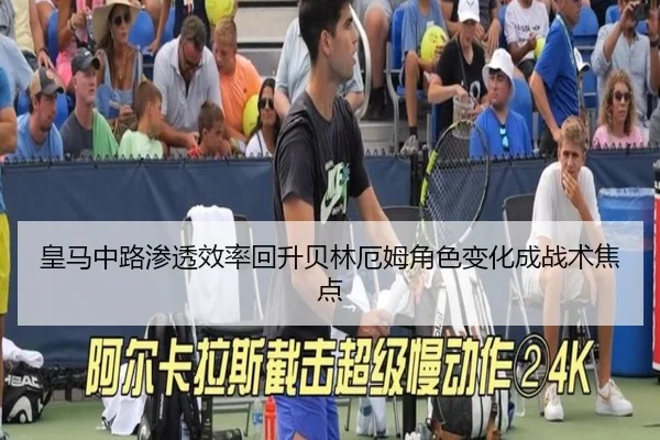 皇马中路渗透效率回升贝林厄姆角色变化成战术焦点