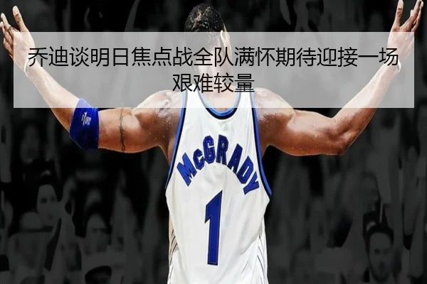 乔迪谈明日焦点战全队满怀期待迎接一场艰难较量